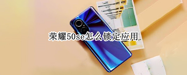 荣耀50se怎么锁定应用（荣耀50se怎么锁定应用图标）