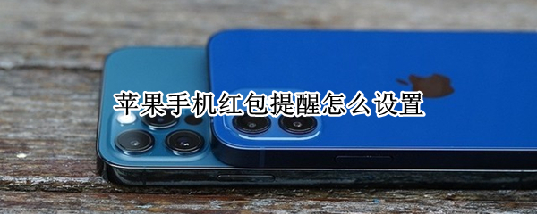 苹果手机红包提醒怎么设置 苹果手机红包提醒怎么设置铃声