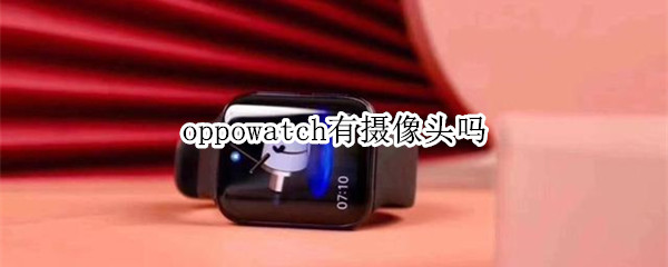 oppowatch有摄像头吗（oppowatch支持什么手机）