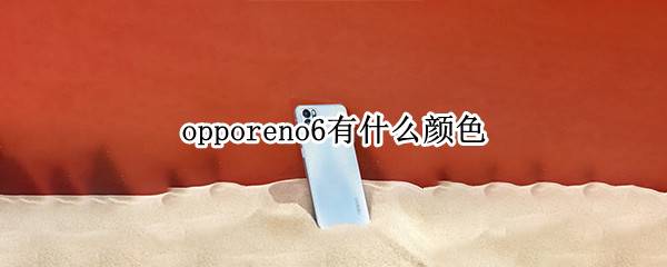 opporeno6有什么颜色 opporeno6有什么颜色的