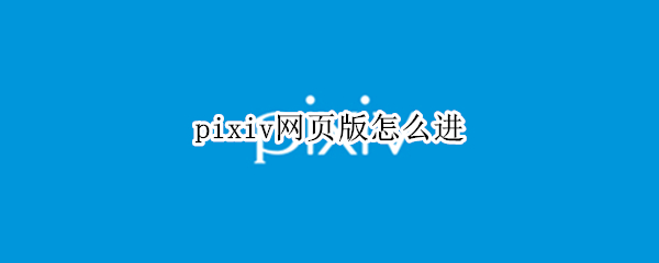 pixiv网页版怎么进 pixiv网页怎么进去