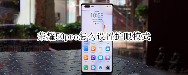 荣耀50pro怎么设置护眼模式 荣耀50pro怎么设置护眼模式