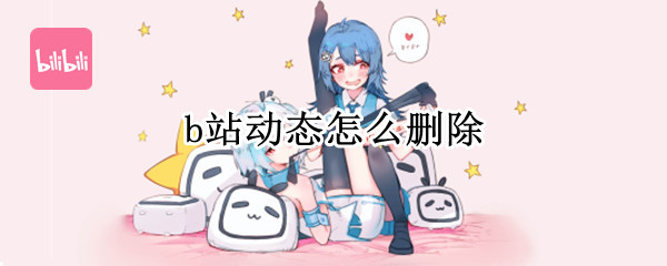 b站动态怎么删除 b站动态怎么删除2022