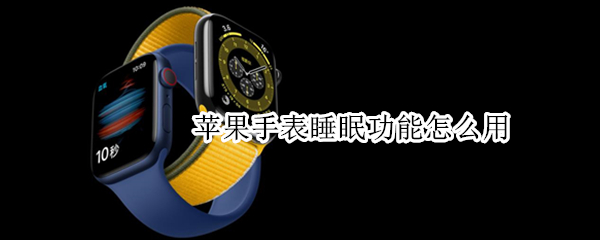 苹果手表睡眠功能怎么用 苹果手表用哪个睡眠app