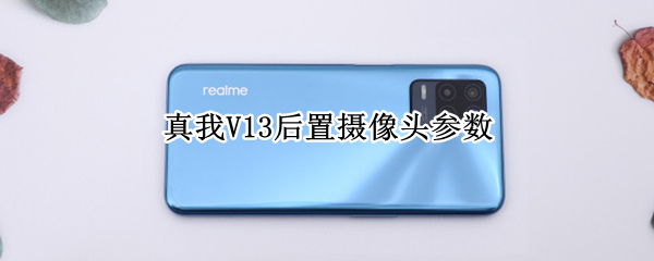 真我V13后置摄像头参数（真我v3手机后摄像是真的吗）