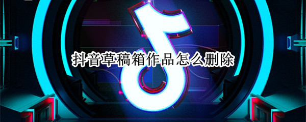抖音草稿箱作品怎么删除（抖音草稿箱作品怎么删除视频）