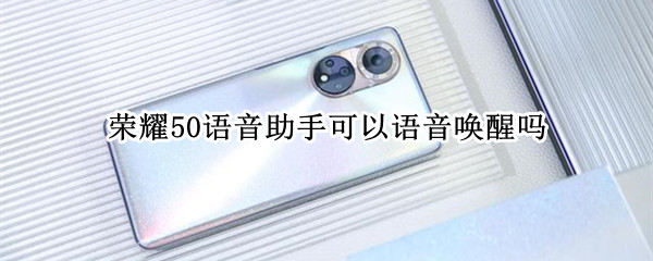 荣耀50语音助手可以语音唤醒吗（荣耀50se语音助手可以语音唤醒吗）