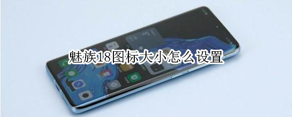 魅族18图标大小怎么设置（魅族18图标大小怎么调整）