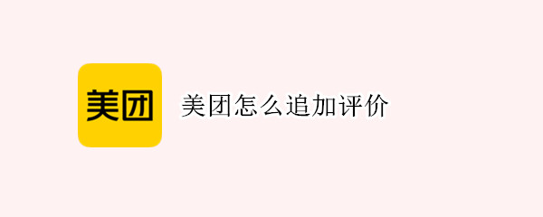 美团怎么追加评价? 美团怎么追加评价2021