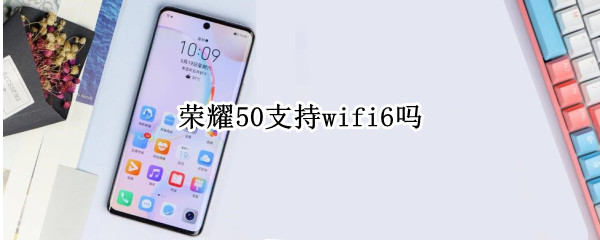 荣耀50支持wifi6吗 荣耀50手机怎样连接wifi6