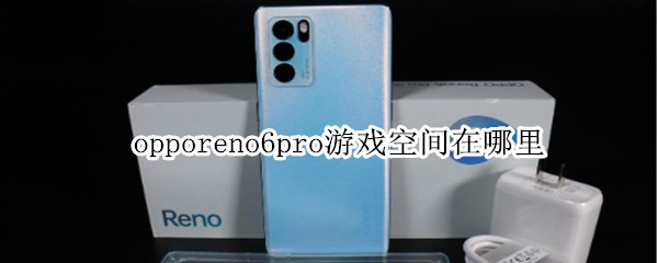 opporeno6pro游戏空间在哪里 opporeno6的游戏空间在哪里