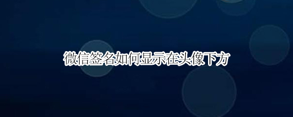 微信签名如何显示在头像下方（微信签名如何显示在头像下方显示）