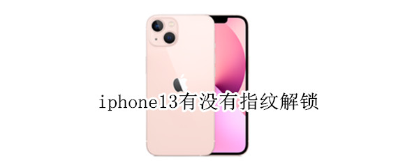 iphone13有没有指纹解锁 iphone13有指纹解锁么