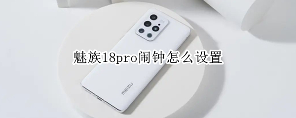 魅族18pro闹钟怎么设置（魅族18闹钟问题）