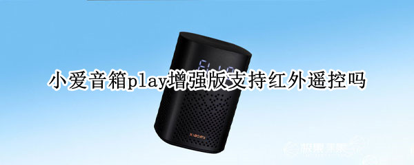 小爱音箱play增强版支持红外遥控吗 小爱音箱play有红外遥控吗