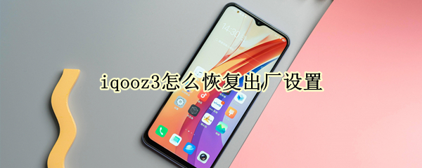 iqooz3怎么恢复出厂设置 iqooz3怎么恢复出厂设置是什么意思