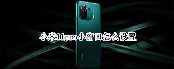 小米11pro小窗口怎么设置（小米11pro小窗口模式在哪里设置）