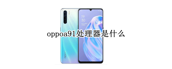 oppoa91处理器是什么 oppoa91手机处理器是多少