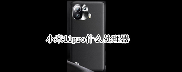 小米11pro什么处理器 小米11pro是什么配置