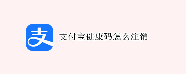 支付宝健康码怎么注销（支付宝健康码怎么注销代办的）