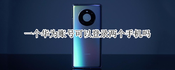 一个华为账号可以登录两个手机吗（一个华为账号可以登录两个手机吗）