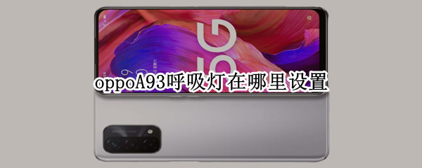 oppoA93呼吸灯在哪里设置（oppo a9呼吸灯在哪里设置）