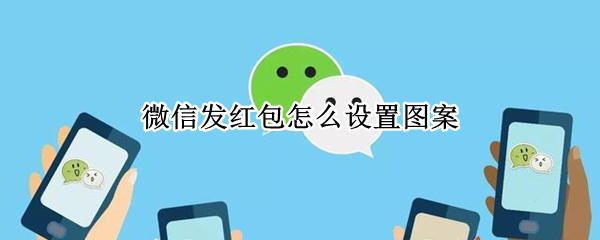 微信发红包怎么设置图案（微信发红包有图案怎么设置）
