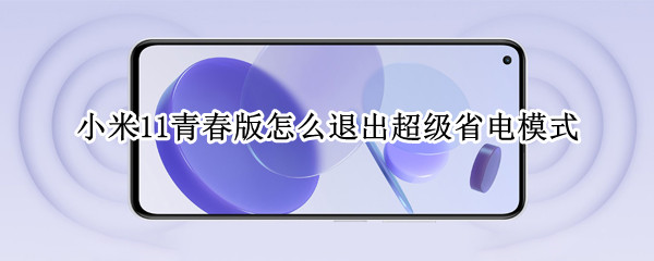 小米11青春版怎么退出超级省电模式 小米11青春版怎么退出超级省电模式呢