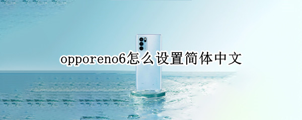 opporeno6怎么设置简体中文 opporeno5怎样设置简体中文