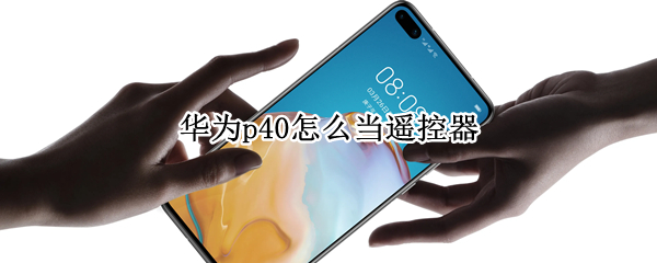 华为p40怎么当遥控器 华为p40怎么当电视遥控器