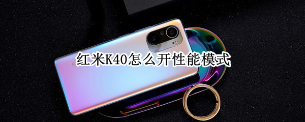 红米K40怎么开性能模式（红米k40怎么调性能模式）