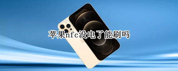 苹果nfc没电了能刷吗（苹果nfc没电能用吗）