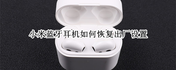 小米蓝牙耳机如何恢复出厂设置（小米蓝牙耳机如何恢复出厂设置视频）