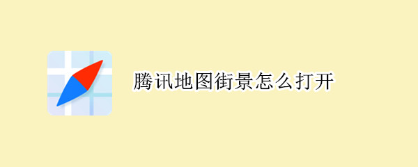 腾讯地图街景怎么打开 腾讯地图街景怎么打开权限