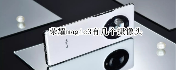 荣耀magic3有几个摄像头 荣耀magic3后面几个摄像头