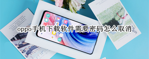 oppo手机下载软件需要密码怎么取消 oppo手机如何取消下载软件需要的密码