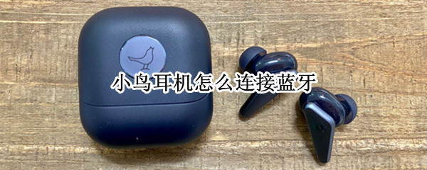 小鸟耳机怎么连接蓝牙 小鸟耳机怎么连接蓝牙手机