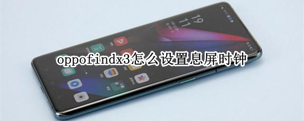 oppofindx3怎么设置息屏时钟 oppofindx3怎么设置锁屏显示时间