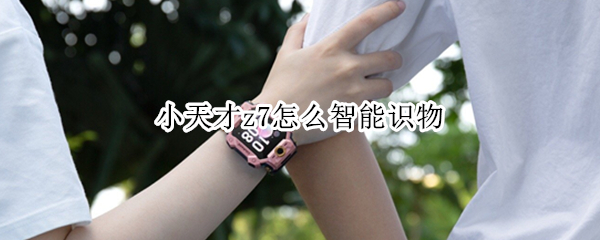 小天才z7怎么智能识物（小天才z7智能识物为什么是英文）