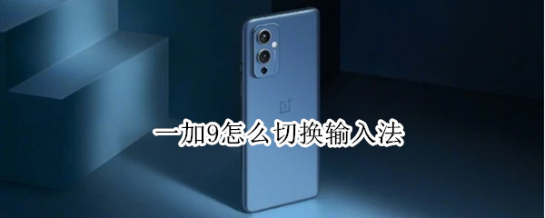 一加9怎么切换输入法 一加9怎么切换输入法键盘