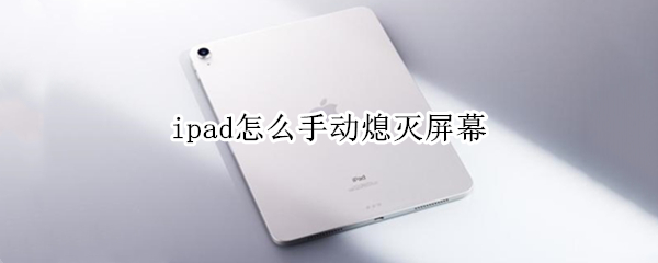 ipad怎么手动熄灭屏幕 ipad怎样自动关闭屏幕