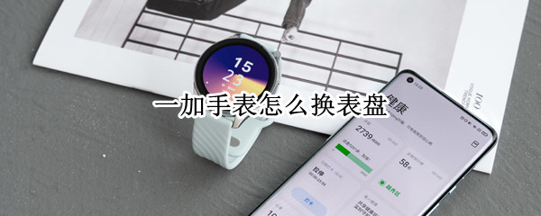 一加手表怎么换表盘（一加手表怎么换表盘图片）