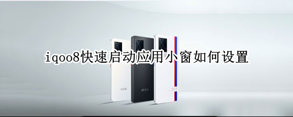 iqoo8快速启动应用小窗如何设置 iqoo7如何开启小窗