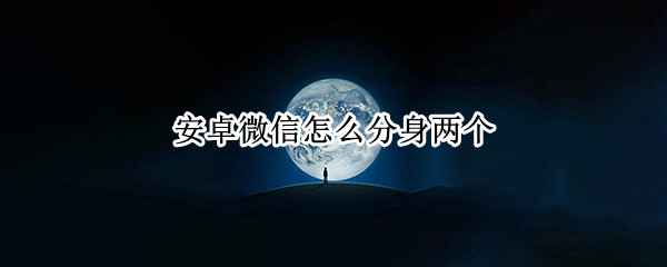 安卓微信怎么分身两个（安卓微信怎么分身两个微信）