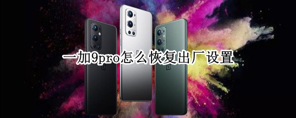 一加9pro怎么恢复出厂设置（一加9pro怎么恢复出厂设置教程）