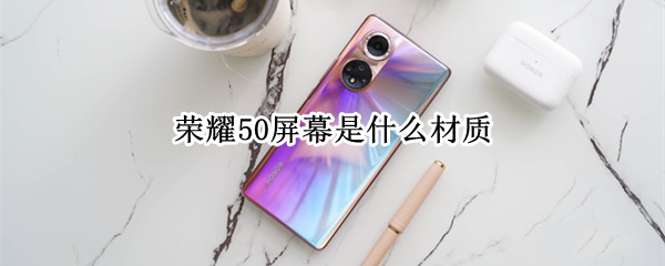 荣耀50屏幕是什么材质（荣耀50手机材质）
