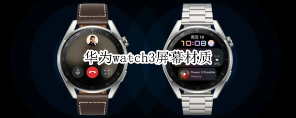 华为watch3屏幕材质 iwatch3屏幕材质