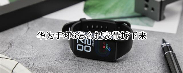 华为手环6怎么把表带拆下来（华为手环6怎么把表带拆下来充电）