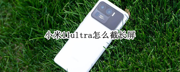 小米11ultra怎么截长屏 小米11Ultra怎么截长屏