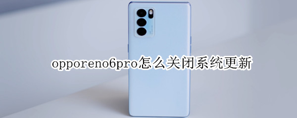 opporeno6pro怎么关闭系统更新 opporeno5pro怎么关闭系统更新